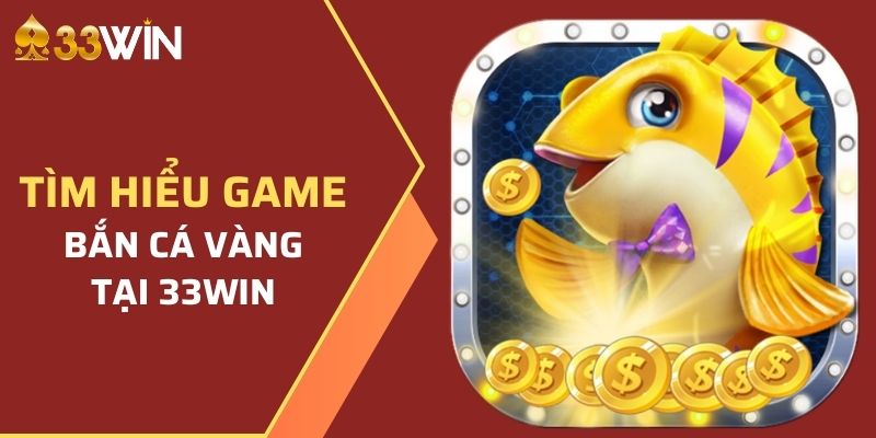 Hướng Dẫn Cách Tham Gia Bắn Cá Vàng Tại Nhà Cái 33WIN  2 Giới thiệu về game Bắn Cá Vàng tại nhà cái